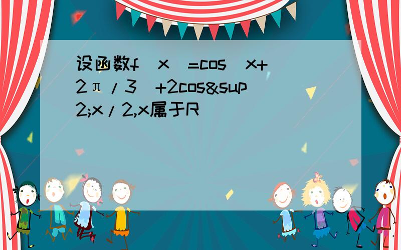 设函数f(x)=cos(x+2π/3)+2cos²x/2,x属于R