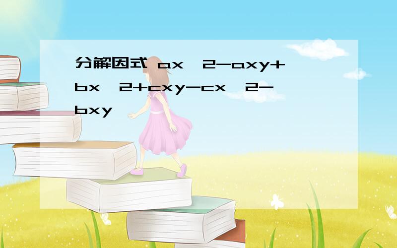 分解因式 ax^2-axy+bx^2+cxy-cx^2-bxy