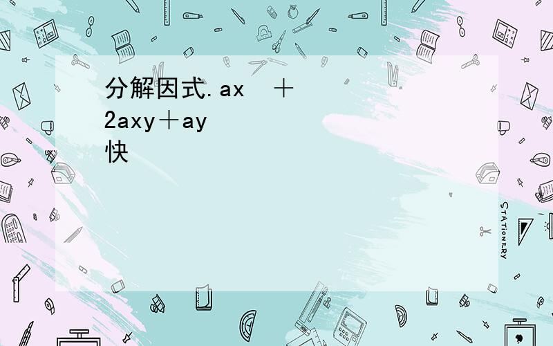 分解因式.ax²＋2axy＋ay² 快