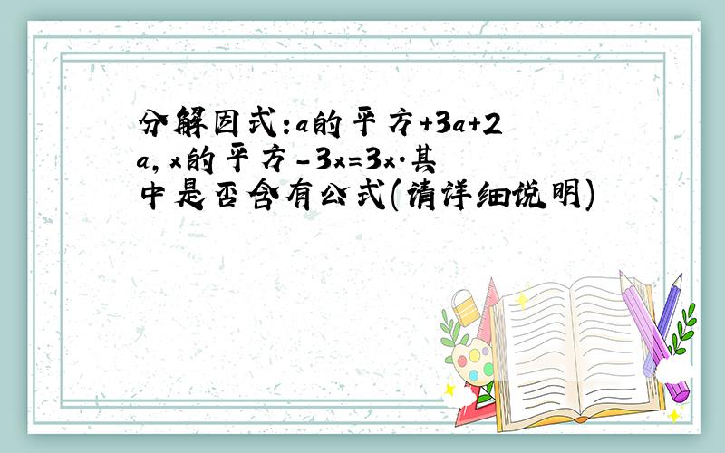 分解因式:a的平方+3a+2a,x的平方-3x=3x.其中是否含有公式(请详细说明)