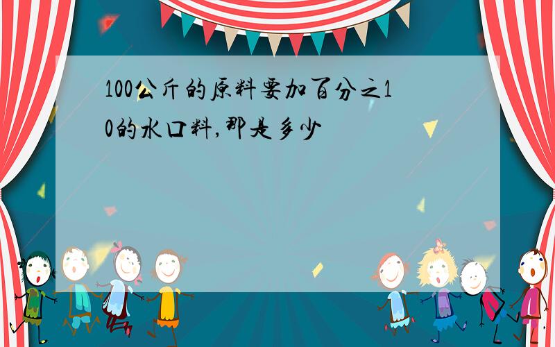 100公斤的原料要加百分之10的水口料,那是多少