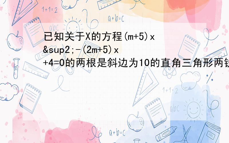 已知关于X的方程(m+5)x²-(2m+5)x+4=0的两根是斜边为10的直角三角形两锐角的正弦值,求m的值和