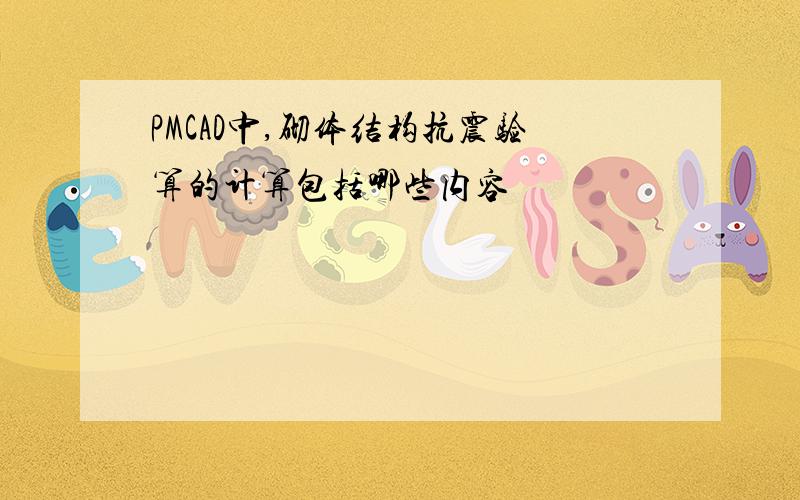 PMCAD中,砌体结构抗震验算的计算包括哪些内容