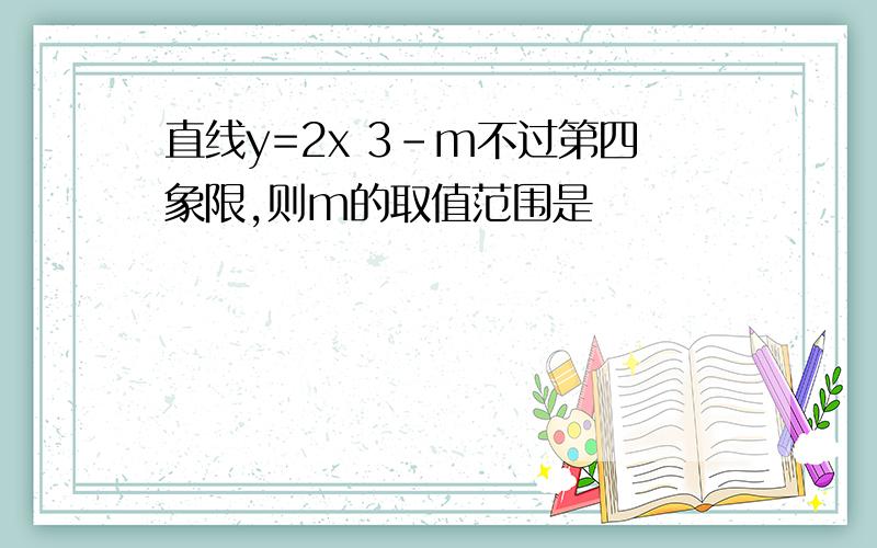 直线y=2x 3-m不过第四象限,则m的取值范围是