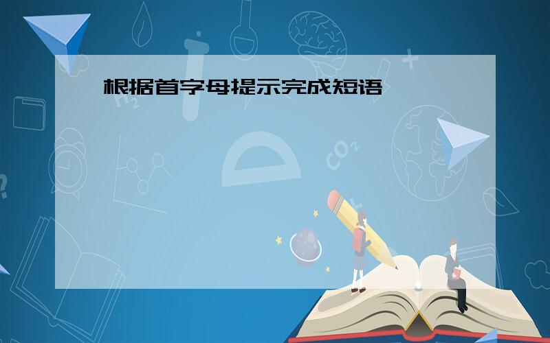 根据首字母提示完成短语