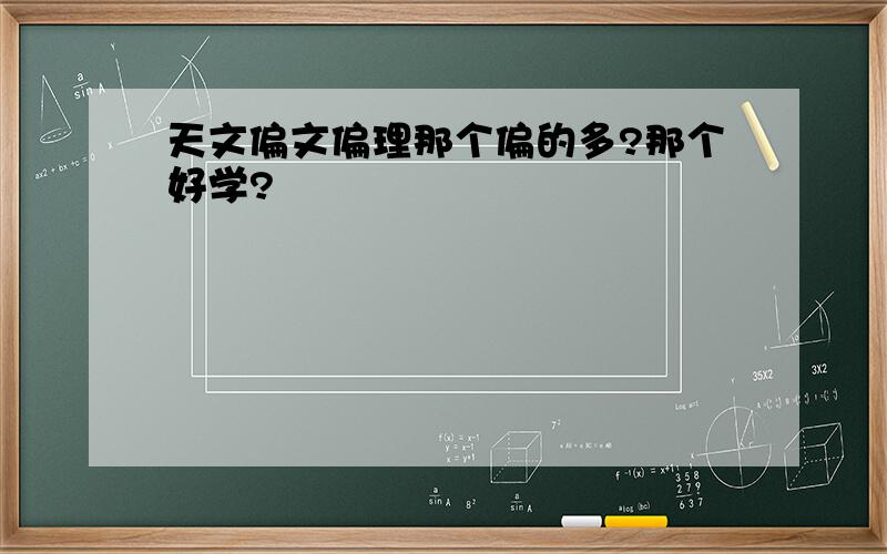 天文偏文偏理那个偏的多?那个好学?