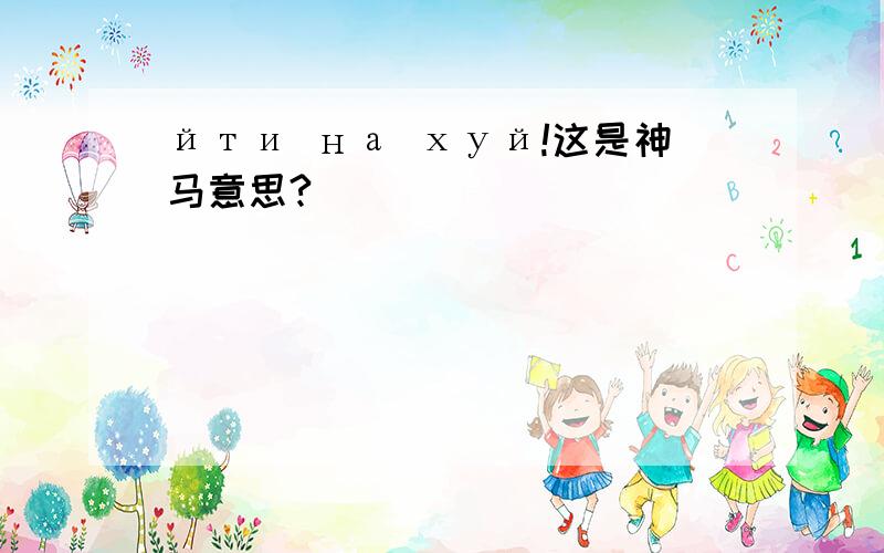 йти на хуй!这是神马意思?