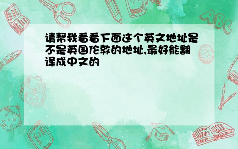 请帮我看看下面这个英文地址是不是英国伦敦的地址,最好能翻译成中文的