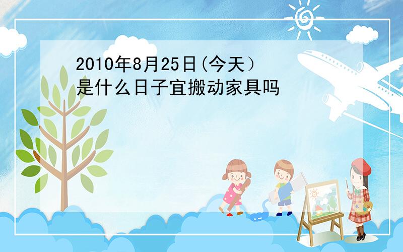 2010年8月25日(今天）是什么日子宜搬动家具吗