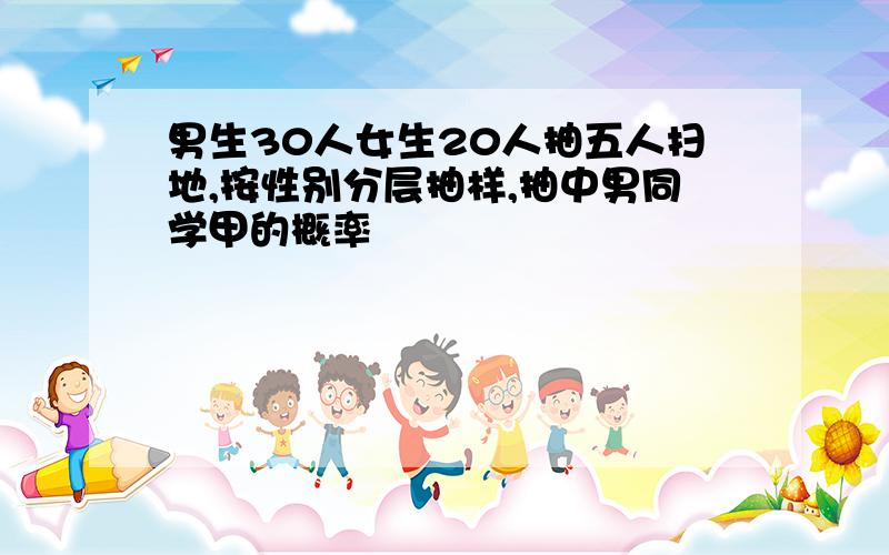 男生30人女生20人抽五人扫地,按性别分层抽样,抽中男同学甲的概率