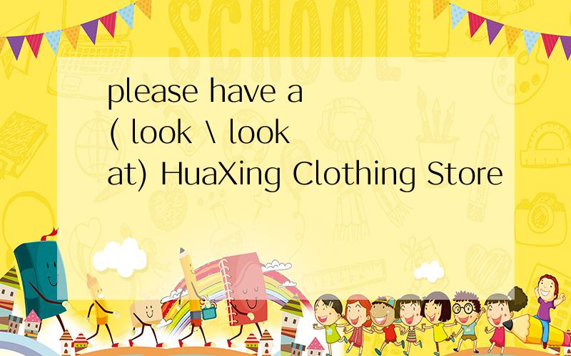 please have a ( look \ look at) HuaXing Clothing Store