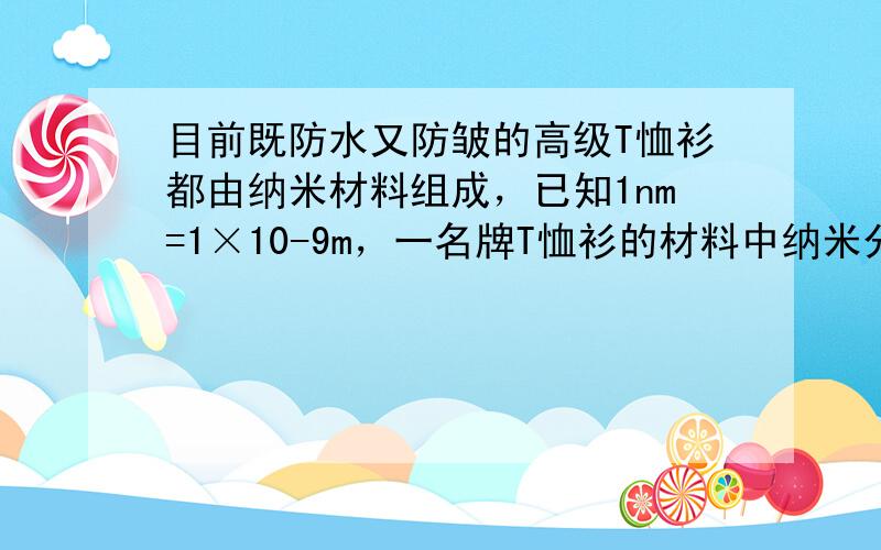 目前既防水又防皱的高级T恤衫都由纳米材料组成，已知1nm=1×10-9m，一名牌T恤衫的材料中纳米分子直径为0.7&nb