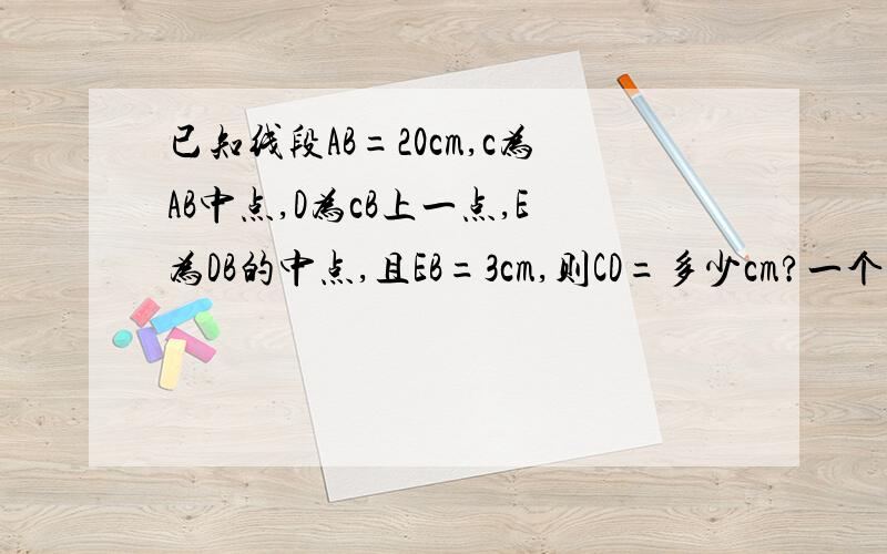 已知线段AB=20cm,c为AB中点,D为cB上一点,E为DB的中点,且EB=3cm,则CD=多少cm?一个角的补角是3