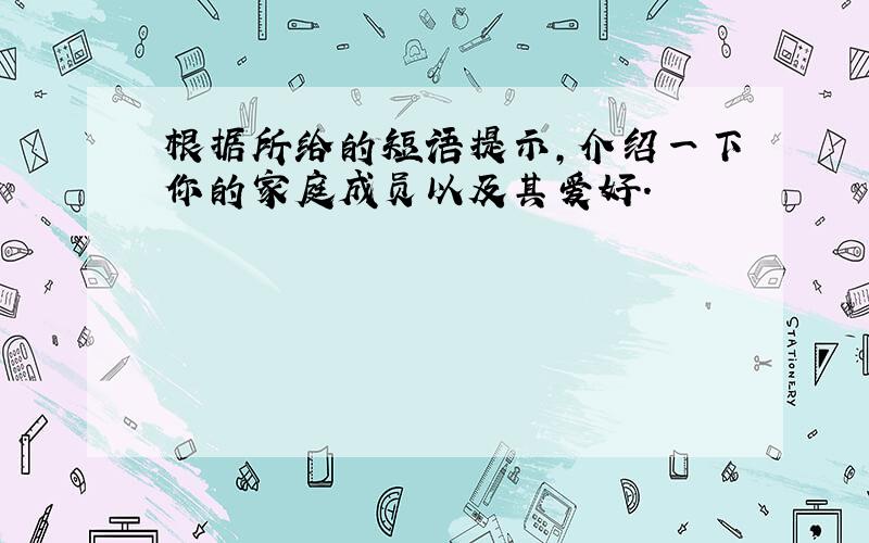 根据所给的短语提示,介绍一下你的家庭成员以及其爱好.