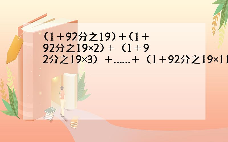 (1＋92分之19)＋(1＋92分之19×2)＋（1＋92分之19×3）＋……＋（1＋92分之19×11）