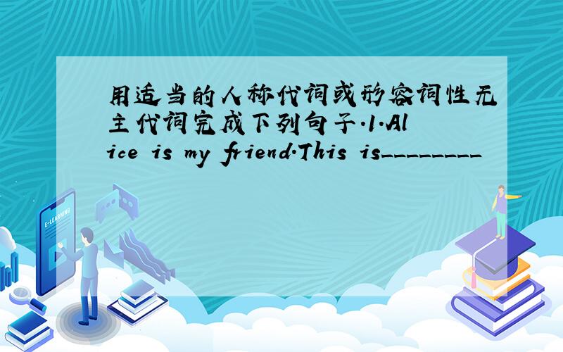 用适当的人称代词或形容词性无主代词完成下列句子.1.Alice is my friend.This is________