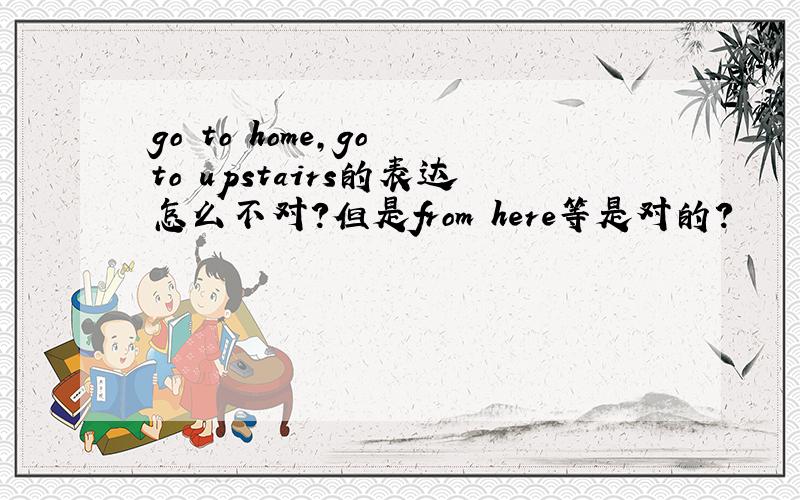 go to home,go to upstairs的表达怎么不对?但是from here等是对的?