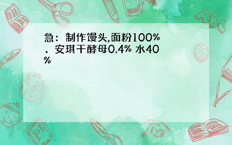 急：制作馒头,面粉100% 、安琪干酵母0.4% 水40%