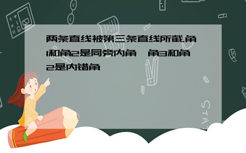 两条直线被第三条直线所截.角1和角2是同旁内角,角3和角2是内错角