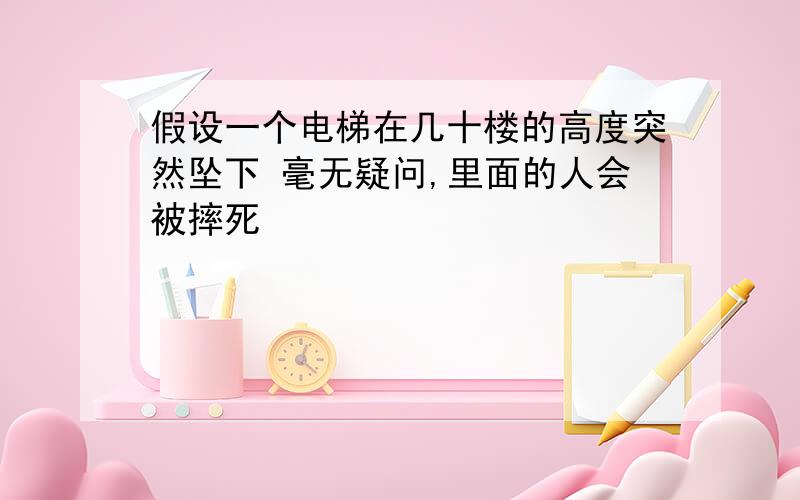 假设一个电梯在几十楼的高度突然坠下 毫无疑问,里面的人会被摔死