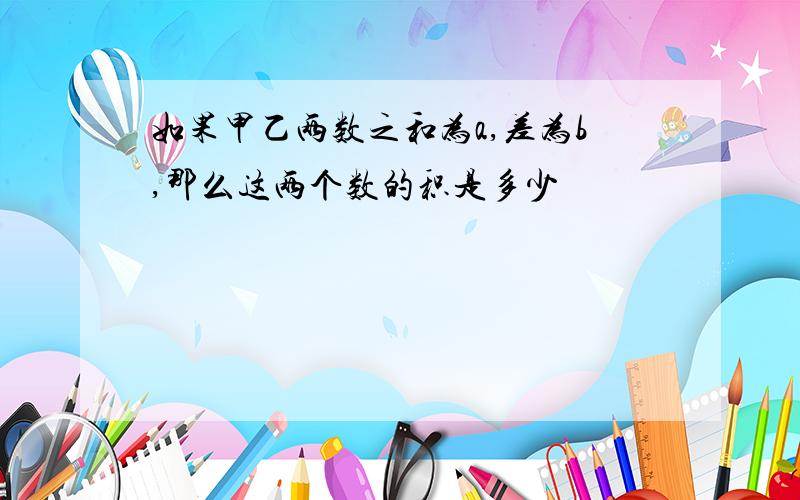 如果甲乙两数之和为a,差为b,那么这两个数的积是多少