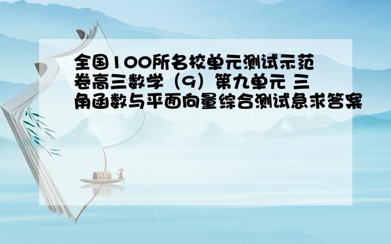 全国100所名校单元测试示范卷高三数学（9）第九单元 三角函数与平面向量综合测试急求答案