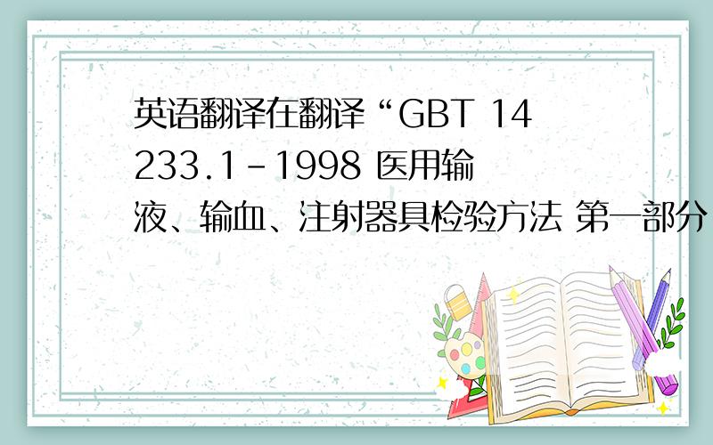 英语翻译在翻译“GBT 14233.1-1998 医用输液、输血、注射器具检验方法 第一部分 化学分析方法” 时,里面有