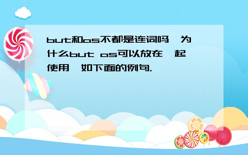 but和as不都是连词吗,为什么but as可以放在一起使用,如下面的例句.