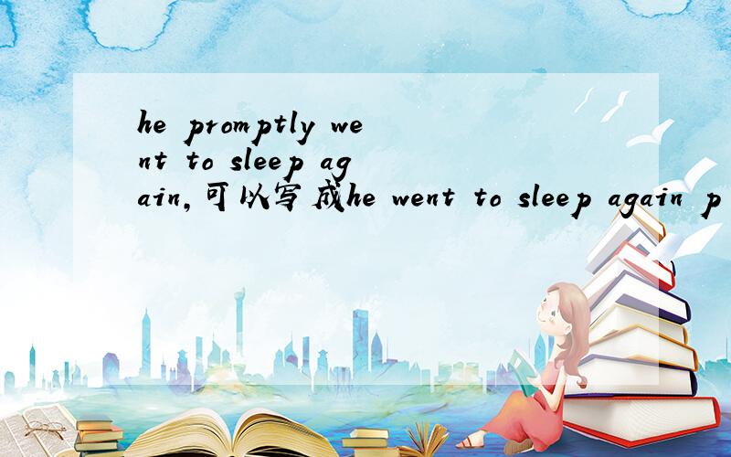 he promptly went to sleep again,可以写成he went to sleep again p