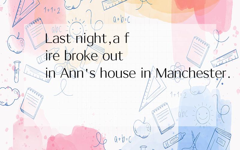 Last night,a fire broke out in Ann's house in Manchester.