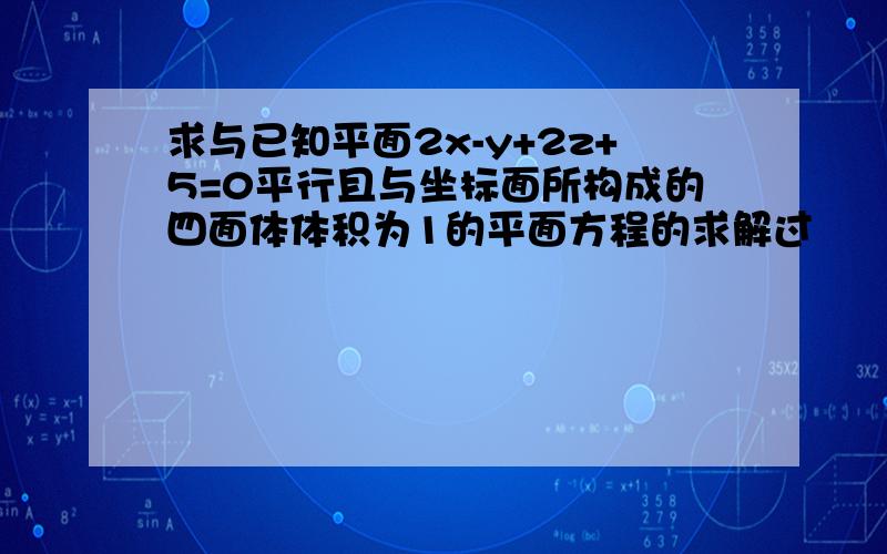 求与已知平面2x-y+2z+5=0平行且与坐标面所构成的四面体体积为1的平面方程的求解过