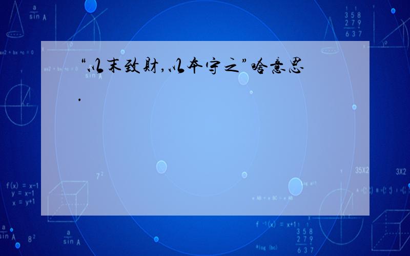 “以末致财,以本守之”啥意思.