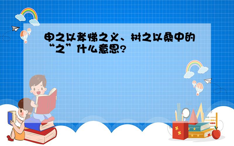 申之以孝悌之义、树之以桑中的“之”什么意思?