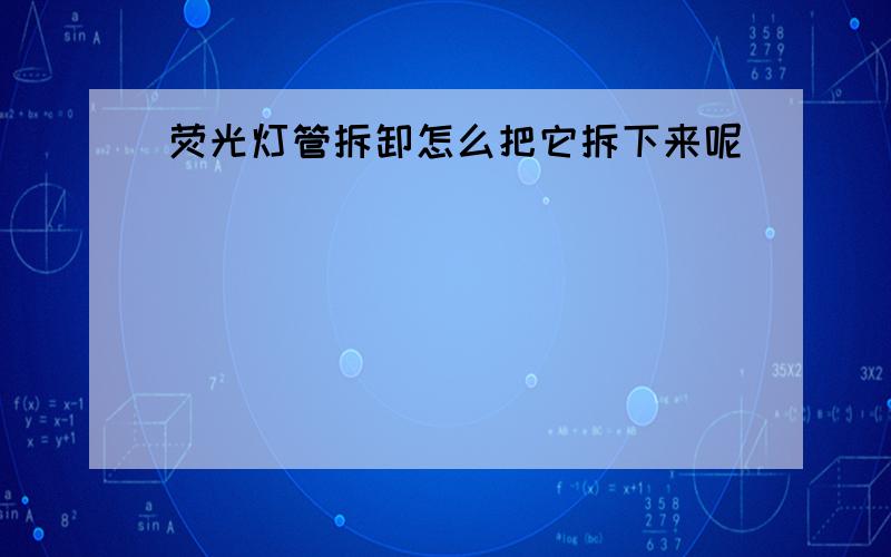 荧光灯管拆卸怎么把它拆下来呢