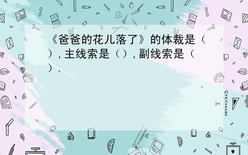 《爸爸的花儿落了》的体裁是（）,主线索是（）,副线索是（）.