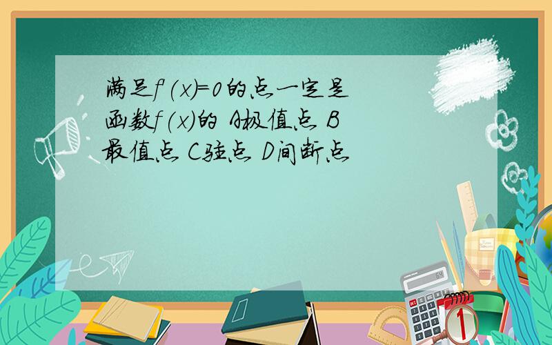 满足f'(x)=0的点一定是函数f(x)的 A极值点 B最值点 C驻点 D间断点