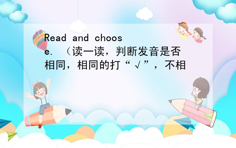 Read and choose. （读一读，判断发音是否相同，相同的打“√”，不相