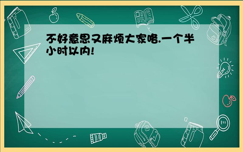 不好意思又麻烦大家咯.一个半小时以内!