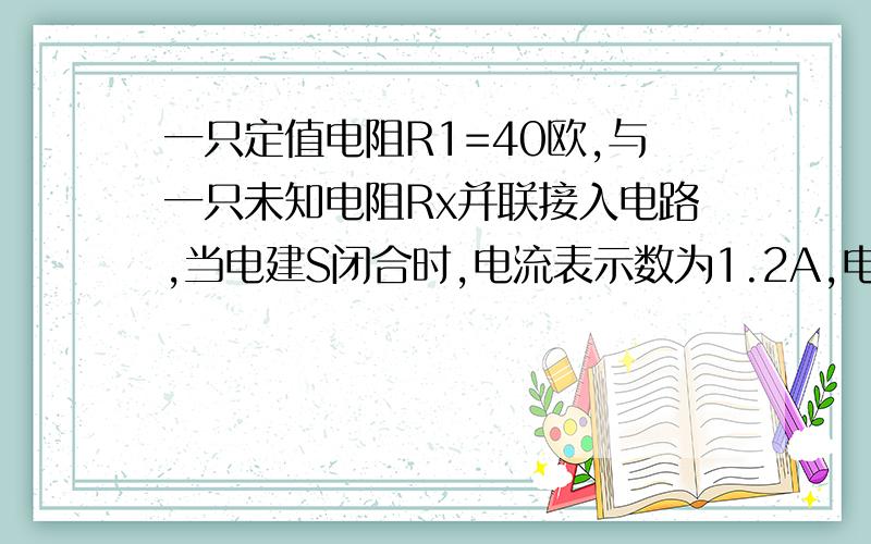 一只定值电阻R1=40欧,与一只未知电阻Rx并联接入电路,当电建S闭合时,电流表示数为1.2A,电建S断开时,