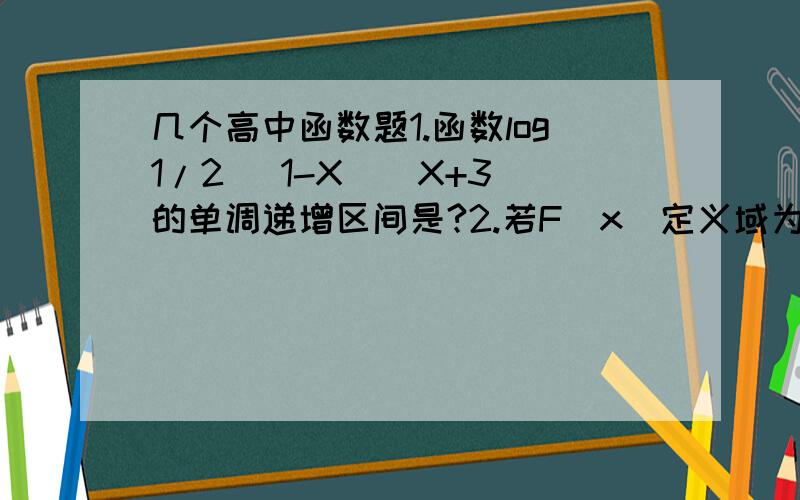 几个高中函数题1.函数log1/2 (1-X)(X+3)的单调递增区间是?2.若F（x)定义域为(1/2,3),则函数F