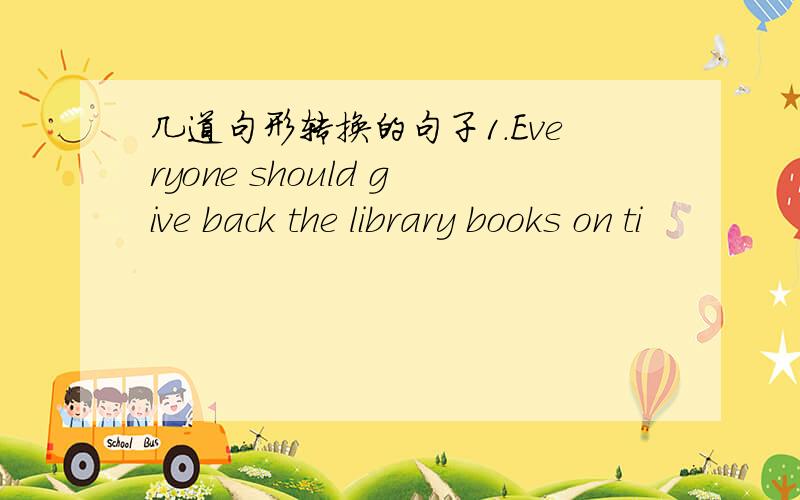 几道句形转换的句子1.Everyone should give back the library books on ti