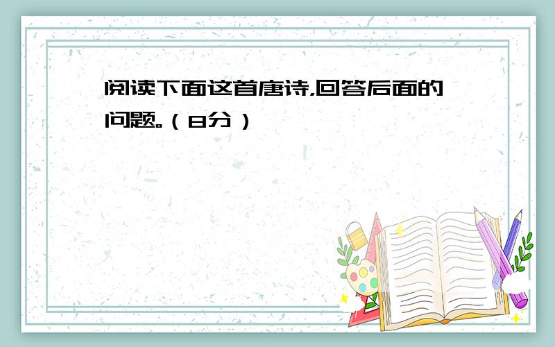 阅读下面这首唐诗，回答后面的问题。（8分）