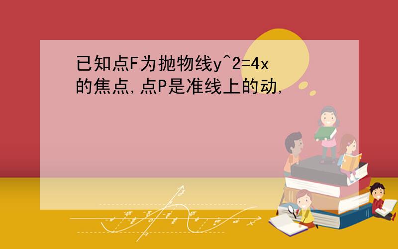 已知点F为抛物线y^2=4x的焦点,点P是准线上的动,