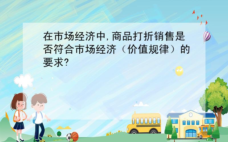 在市场经济中,商品打折销售是否符合市场经济（价值规律）的要求?