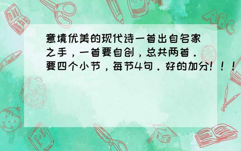 意境优美的现代诗一首出自名家之手，一首要自创，总共两首。要四个小节，每节4句。好的加分！！！