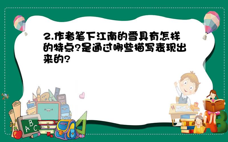 2.作者笔下江南的雪具有怎样的特点?是通过哪些描写表现出来的?