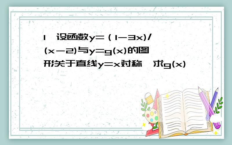 1,设函数y=（1－3x)/(x－2)与y=g(x)的图形关于直线y=x对称,求g(x)