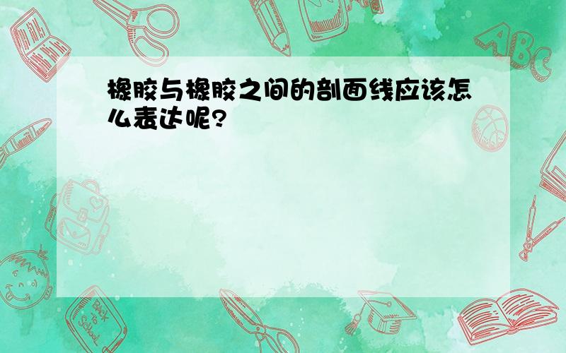 橡胶与橡胶之间的剖面线应该怎么表达呢?