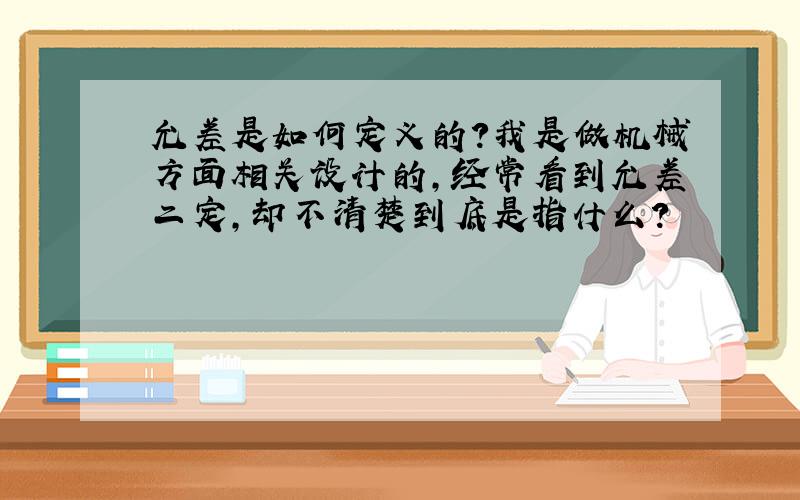 允差是如何定义的?我是做机械方面相关设计的,经常看到允差二定,却不清楚到底是指什么?