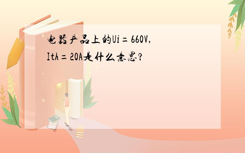 电器产品上的Ui=660V,Ith=20A是什么意思?